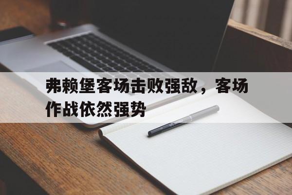 九州娱乐官网-关于弗赖堡客场击败强敌，客场作战依然强势的信息