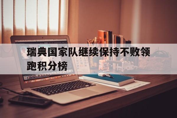 九州娱乐登录入口-瑞典国家队继续保持不败领跑积分榜的简单介绍